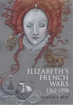 Image of elizabeths french wars 1562 1598 english intervention in the french wars of
