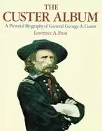 Image of custer album a pictorial biography of george armstrong custer