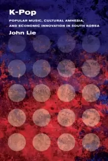 Image of K-Pop : Popular Music, Cultural Amnesia, and Economic Innovation in South Korea