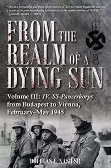 Image of From the Realm of a Dying Sun. Volume 3 : Iv. Ss-Panzerkorps from Budapest to Vienna, February-May 1945