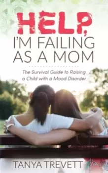 Image of Help, I'm Failing as a Mom : The Survival Guide to Raising a Child with a Mood Disorder