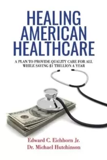 Image of Healing American Healthcare : A Plan to Provide Quality Care for All, While Saving $1 Trillion a Year