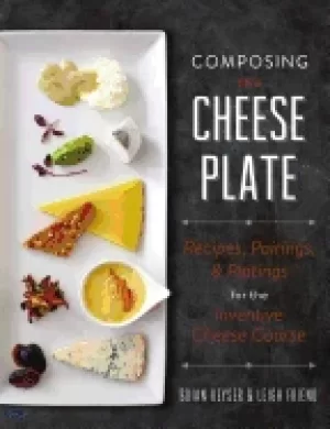 Image of composing the cheese plate recipes pairings and platings for the inventive