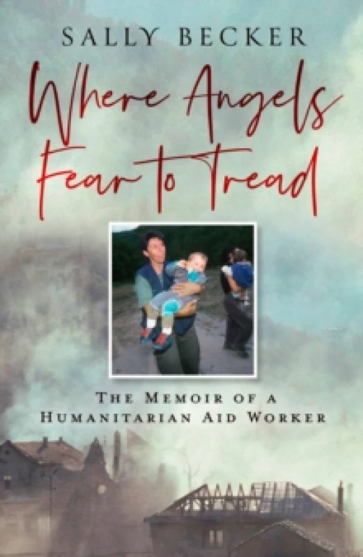 Image of Where Angels Fear to Tread : The Memoir of a Humanitarian Aid Worker Hardback