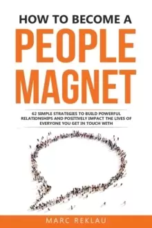 Image of How to Become a People Magnet : 62 Simple Strategies to build powerful relationships and positively impact the lives of everyone you get in touch with