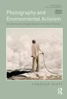 Image of Photography and Environmental Activism : Visualising the Struggle Against Industrial Pollution