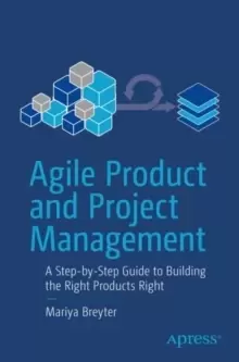 Image of Agile Product and Project Management : A Step-by-Step Guide to Building the Right Products Right