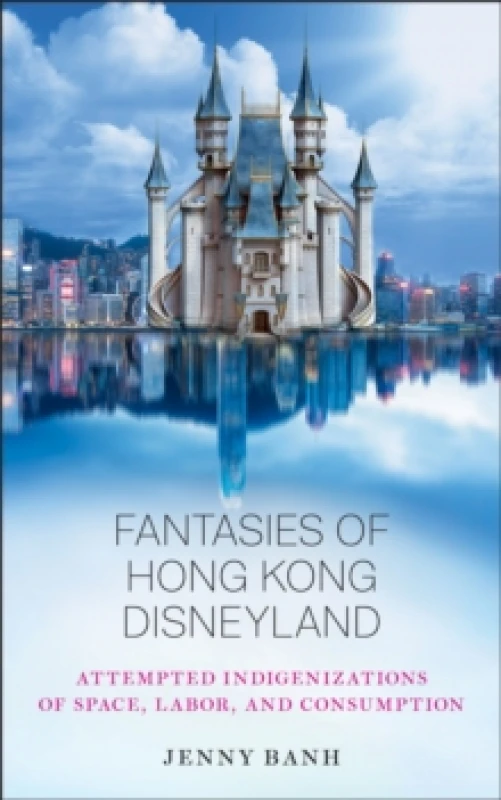 Image of Fantasies of Hong Kong Disneyland : Attempted Indigenizations of Space, Labor, and Consumption Paperback / softback