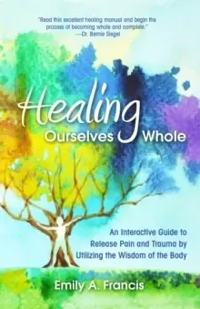 Image of Healing Ourselves Whole : An Interactive Guide to Release Pain and Trauma by Utilizing the Wisdom of the Body