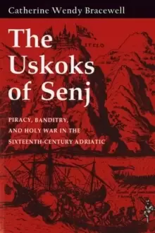 Image of The Uskoks of Senj : Piracy, Banditry, and Holy War in the Sixteenth-Century Adriatic