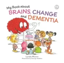 Image of My Book about Brains, Change and Dementia : What is Dementia and What Does it Do?
