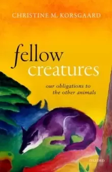Image of Fellow Creatures : Our Obligations to the Other Animals