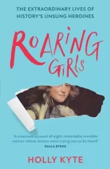 Image of Roaring Girls : The Extraordinary Lives of History's Unsung Heroines