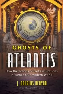 Image of Ghosts of Atlantis : How the Echoes of Lost Civilizations Influence Our Modern World