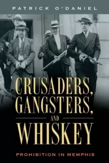 Image of Crusaders, Gangsters, and Whiskey : Prohibition in Memphis