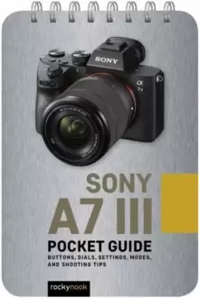 Image of Sony a7 III: Pocket Guide : Buttons, Dials, Settings, Modes, and Shooting Tips