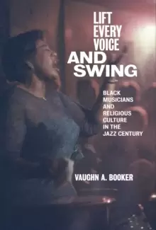 Image of Lift Every Voice and Swing : Black Musicians and Religious Culture in the Jazz Century