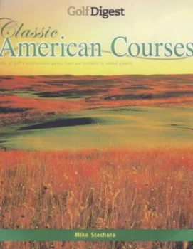 Image of Classic American Courses by Mike Stachura and Golf Digest Hardback