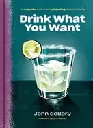 Image of drink what you want the subjective guide to making objectively delicious co