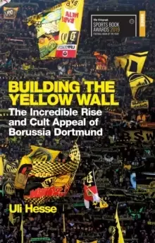 Image of Building the Yellow Wall : The Incredible Rise and Cult Appeal of Borussia Dortmund: WINNER OF THE FOOTBALL BOOK OF THE YEAR 2019