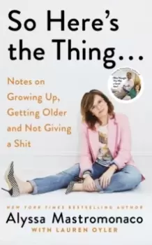 Image of So Here's the Thing : Notes on Growing Up, Getting Older and Not Giving a Shit