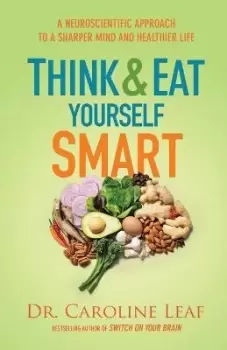 Image of Think and Eat Yourself Smart - A Neuroscientific by Dr. Caroline Leaf