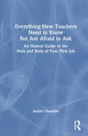 Image of Everything New Teachers Need to Know But Are Afraid to Ask : An Honest Guide to the Nuts and Bolts of Your First Job