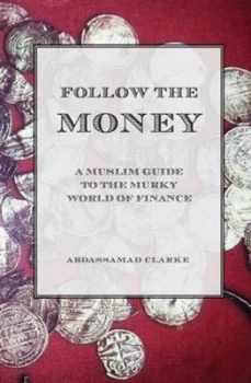 Image of Follow the Money - A Muslim Guide to the Murky World of Finance by Abdassamad Clarke
