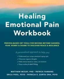 Image of Healing Emotional Pain Workbook : Process-Based CBT Tools for Moving Beyond Sadness, Fear, Worry, and Shame to Discover Peace and Resilience