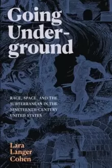 Image of Going Underground : Race, Space, and the Subterranean in the Nineteenth-Century United States