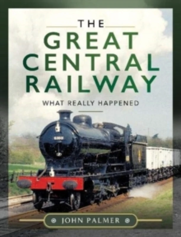 Image of The Great Central Railway : What Really Happened Hardback