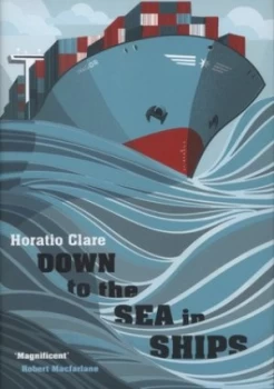 Image of Down to the Sea in Ships by Horatio Clare Hardback