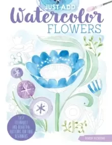 Image of Just Add Watercolor Flowers : Easy Techniques and Beautiful Patterns for True Beginners
