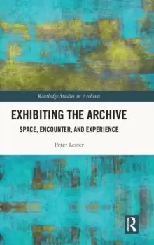 Image of Exhibiting the Archive : Space, Encounter, and Experience