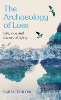 Image of The Archaeology of Loss : Life, love and the art of dying