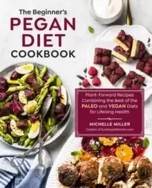 Image of The Beginner's Pegan Diet Cookbook : Plant-Forward Recipes Combining the Best of the Paleo and Vegan Diets for Lifelong Health