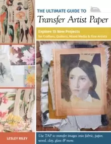 Image of The Ultimate Guide to Transfer Artist Paper : Explore 15 New Projects for Crafters, Quilters, Mixed Media and Fine Artists