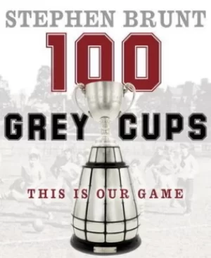 Image of 100 Grey Cups by Stephen Brunt