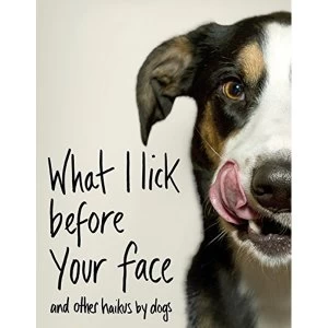 Image of What I Lick Before Your Face ... and Other Haikus By Dogs Hardback 2018