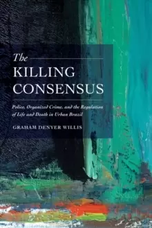 Image of The Killing Consensus : Police, Organized Crime, and the Regulation of Life and Death in Urban Brazil