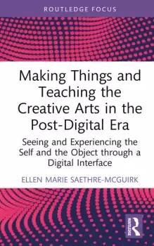 Image of Making Things and Teaching the Creative Arts in the Post-Digital Era Seeing and Experiencing the Self and the Object through a Digital Interface
