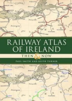 Image of Railway Atlas of Ireland Then and Now by Paul Smith Hardback