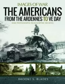 Image of The Americans from the Ardennes to VE Day : Rare Photographs from Wartime Archives