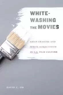 Image of Whitewashing the Movies : Asian Erasure and White Subjectivity in U.S. Film Culture