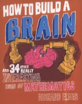 Image of How to Build a Brain and 34 Other Really Interesting Uses of Mathematics by Richard Elwes Hardback