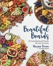 Image of Beautiful Boards : 50 Amazing Snack Boards for Any Occasion