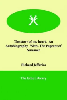 Image of Story of My Heart. an Autobiography with- the Pageant of Summer by Richard Jefferies Paperback