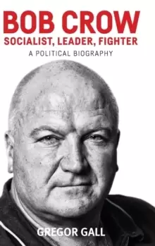 Image of Bob Crow: Socialist, Leader, Fighter : A Political Biography