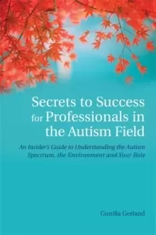 Image of Secrets to Success for Professionals in the Autism Field : An Insider's Guide to Understanding the Autism Spectrum, the Environment and Your Role