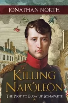 Image of Killing Napoleon : The Plot to Blow up Bonaparte
